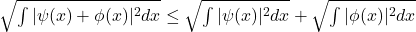 \sqrt{\int |\psi(x)+\phi(x)|^2 dx} \leq \sqrt{\int |\psi(x)|^2 dx }+ \sqrt{\int |\phi(x)|^2 dx}