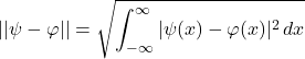 \begin{equation*}  ||\psi-\varphi|| = \sqrt{\int_{-\infty}^{\infty} |\psi(x)-\varphi(x)|^2\, dx} \end{equation*}