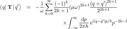 \begin{eqnarray*} \left<\left. q\right|\right.\mathbf{T}\left|\left. q'\right>\right. &=& -\frac{1}{\omega} \sum_{k=0}^{\infty} \frac{(-1)^k}{2k+1} (\mu \omega)^{2k+1} \frac{ \left(q+q'\right)^{2k+1}}{2^{2k+1}} \nonumber \\ &&\hspace{20mm} \times \int_{-\infty}^{\infty} \frac{\mbox{d}p}{2\pi \hbar}\; \mbox{e}^{i (q-q') p/\hbar} p^{-2k-1}  \end{eqnarray*}