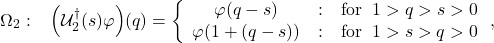 \begin{equation*} \Omega_2:\;\;\; \left(\mathcal{U}_2^{\dagger}(s)\varphi\right)\!(q)= \left\{\begin{array}                         {c@{\quad:\quad}l}                         \varphi(q-s) & \mbox{for}\;\; 1>q>s>0\\                         \varphi(1+(q-s)) & \mbox{for}\;\;1>s>q>0                         \end{array}\right., \end{equation*}