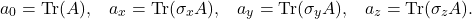 \begin{equation*} a_0 = \mbox{Tr}(A),\;\;\; a_x=\mbox{Tr}(\sigma_x A),\;\;\; a_y=\mbox{Tr}(\sigma_yA), \;\;\; a_z=\mbox{Tr}(\sigma_z A). \end{equation*}