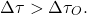 \begin{equation*} \Delta\tau>\Delta\tau_O . \end{equation*}