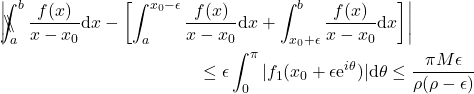 \begin{eqnarray*} 	 &&\left|\backslash\!\!\!\!\backslash\!\!\!\!\!\int_a^b \frac{f(x)}{x-x_0}\mathrm{d}x-\left[\int_a^{x_0-\epsilon} \frac{f(x)}{x-x_0}\mathrm{d}x + \int_{x_0+\epsilon}^b\frac{f(x)}{x-x_0}\mathrm{d}x \right] \right|\nonumber \\ 	 &&\hspace{44mm}\leq \epsilon \int^{\pi}_{0} |f_1(x_0+\epsilon\mathrm{e}^{i\theta})| \mathrm{d}\theta \leq \frac{\pi M \epsilon}{\rho(\rho-\epsilon)} 	 \end{eqnarray*}