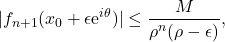 \begin{equation*} 	| f_{n+1}(x_0+\epsilon\mathrm{e}^{i\theta})|\leq \frac{M}{\rho^n (\rho-\epsilon)}, 	\end{equation*}