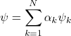 \begin{equation*} \psi=\sum_{k=1}^N \alpha_k \psi_k \end{equation*}