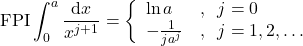 \begin{equation*}  \mathrm{FPI}\int_0^a \frac{\mathrm{d}x}{x^{j+1}} =\left\{ \begin{array}{ll}  \ln a &,\;\; j=0 \\  -\frac{1}{j a^j} &, \;\;j=1, 2, \dots   \end{array}  \right.  \end{equation*}