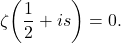 \begin{equation*} \zeta\!\left(\frac{1}{2}+i s\right) = 0 . \end{equation*}