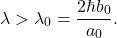 \begin{equation*} 	\lambda>\lambda_0 = \frac{2\hbar b_0}{a_0}.  \end{equation*}