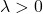 \lambda>0