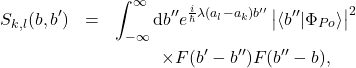 \begin{eqnarray*} 	S_{k,l}(b,b')&=&\int_{-\infty}^{\infty} \mathrm{d}b'' e^{\frac{i}{\hbar} \lambda (a_l-a_k)b''} \left|\langle b''|\Phi_{Po}\rangle\right|^2\nonumber\\ 	&&\hspace{10mm} \times  F(b'-b'') F(b''-b), \end{eqnarray*}