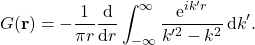 \begin{equation*} G({\bf r})=-\frac{1}{\pi r} \frac{\mbox{d} }{\mbox{d}r} \int_{-\infty}^{\infty} \frac{\mbox{e}^{i k' r}}{k'^2 - k^2 } \, \mbox{d}k'. \end{equation*}