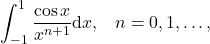 \begin{equation*} \int_{-1}^{1} \frac{\cos x}{x^{n+1}} \mathrm{d}x, \;\;\; n=0,1,\dots , \end{equation*}