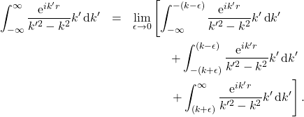 \begin{eqnarray*} \int_{-\infty}^{\infty} \frac{\mbox{e}^{i k' r}}{k'^2 - k^2 } k' \, \mbox{d}k' &=& \lim_{\epsilon\rightarrow 0}\left[\int_{-\infty}^{-(k-\epsilon)} \frac{\mbox{e}^{i k' r}}{k'^2 - k^2 } k' \, \mbox{d}k' \right. \nonumber \\ &&\hspace{12mm} + \int_{-(k+\epsilon)}^{(k-\epsilon)} \frac{\mbox{e}^{i k' r}}{k'^2 - k^2 } k' \, \mbox{d}k'\nonumber \\ && \left. \hspace{12mm}+ \int_{(k+\epsilon)}^{\infty} \frac{\mbox{e}^{i k' r}}{k'^2 - k^2 } k' \, \mbox{d}k'\right]. \end{eqnarray*}