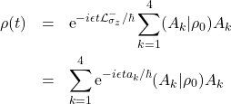 \begin{eqnarray*} \rho(t)&= &\mbox{e}^{-i \epsilon t \mathcal{L}_{\sigma_z}^-/\hbar}\sum_{k=1}^4 (A_k|\rho_0) A_k\nonumber \\ &=&\sum_{k=1}^4 \mbox{e}^{- i \epsilon t a_k/\hbar }(A_k|\rho_0) A_k \end{eqnarray*}