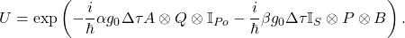 \begin{equation*} U=\exp\left(-\frac{i}{\hbar}\alpha g_0 \Delta\tau A\otimes Q \otimes \mathbb{I}_{Po} - \frac{i}{\hbar} \beta g_0 \Delta\tau \mathbb{I}_S \otimes P \otimes B\right) . \end{equation*}