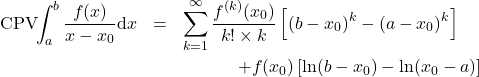 \begin{eqnarray*} \mathrm{CPV}\!\!\int_a^b \frac{f(x)}{x-x_0} \mathrm{d}x &=& \sum_{k=1}^{\infty} \frac{f^{(k)}(x_0)}{k! \times k} \left[(b-x_0)^k-(a-x_0)^k\right] \nonumber \\ &&\hspace{12mm} +  f(x_0) \left[\ln(b-x_0)-\ln(x_0-a)\right] \end{eqnarray*}