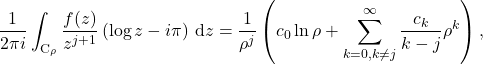 \begin{equation*} \frac{1}{2\pi i} \int_{\mathrm{C}_{\rho}} \frac{f(z)}{z^{j+1}} \left(\log z - i\pi\right) \, \mathrm{d}z = \frac{1}{\rho^j}\left(c_0 \ln\rho + \sum_{k=0,k\neq j}^{\infty} \frac{c_k}{k-j} \rho^k\right), \end{equation*}