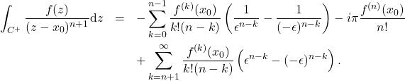 \begin{eqnarray*} \int_{C^+} \frac{f(z)}{(z-x_0)^{n+1}} \mbox{d}z &=& -\sum_{k=0}^{n-1} \frac{f^{(k)}(x_0)}{k!(n-k)} \left(\frac{1}{\epsilon^{n-k}} - \frac{1}{(-\epsilon)^{n-k}}\right) - i \pi \frac{f^{(n)}(x_0)}{n!}\nonumber \\ && + \sum_{k=n+1}^{\infty} \frac{f^{(k)}(x_0)}{k!(n-k)} \left(\epsilon^{n-k}-(-\epsilon)^{n-k}\right) . \end{eqnarray*}