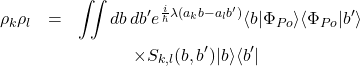 \begin{eqnarray*} 	\rho_k \rho_l &=& \iint db \, db' e^{\frac{i}{\hbar} \lambda (a_k b - a_l b')} \langle b|\Phi_{Po}\rangle \langle\Phi_{Po}|b'\rangle \nonumber \\ 	&& \hspace{12mm} \times S_{k,l}(b,b') |b\rangle\langle b'| \end{eqnarray*}