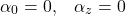 \begin{equation*} \alpha_0 = 0,\;\;\; \alpha_z =0  \end{equation*}