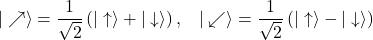 \begin{equation*} |\nearrow\rangle=\frac{1}{\sqrt{2}} \left(|\uparrow\rangle + |\downarrow\rangle\right),\;\;\; |\swarrow\rangle=\frac{1}{\sqrt{2}} \left(|\uparrow\rangle - |\downarrow\rangle\right) \end{equation*}