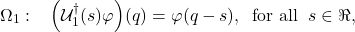 \begin{equation*} \Omega_1:\;\;\;\left(\mathcal{U}_1^{\dagger}(s)\varphi\right)\!(q)=\varphi(q-s),\;\;\mbox{for all}\;\; s\in\Re, \end{equation*}