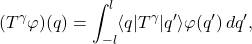 \begin{equation*} \left(T^{\gamma}\varphi\right)\!(q)=\int_{-l}^{l}\langle q|T^{\gamma}|q'\rangle\varphi(q')\,dq', \end{equation*}