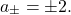 \begin{equation*} a_{\pm}=\pm 2 . \end{equation*}