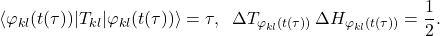 \begin{equation*} \langle\varphi_{kl}(t(\tau))|T_{kl}|\varphi_{kl}(t(\tau))\rangle= \tau, \;\; \Delta T_{\varphi_{kl}(t(\tau))} \, \Delta H_{\varphi_{kl}(t(\tau))} = \frac{1}{2}. \end{equation*}