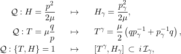 \begin{eqnarray*} \mathcal{Q} : H = \frac{p^2}{2\mu} \;\;\; & \mapsto & \;\;\; H_{\gamma} = \frac{p_{\gamma}^2}{2\mu}, \nonumber \\ \mathcal{Q} : T = \mu \frac{q}{p} \;\;\; & \mapsto & \;\;\; T^{\gamma} = \frac{\mu}{2}\left(q p_{\gamma}^{-1} + p_{\gamma}^{-1} q\right), \nonumber \\ \mathcal{Q} : \left\{T,H\right\} = 1 \;\;\; & \mapsto & \;\;\; \left[T^{\gamma},H_{\gamma}\right] \,\subset \, i \, \mathcal{I}_{\gamma},  \end{eqnarray*}