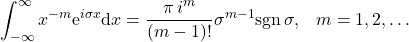 \begin{equation*} \int_{-\infty}^{\infty} x^{-m} \mbox{e}^{i \sigma x} \mbox{d}x=\frac{\pi \, i^m}{(m-1)!} \sigma^{m-1} \mbox{sgn}\,\sigma,\;\;\; m=1, 2, \dots  \end{equation*}