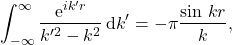 \begin{eqnarray*} \int_{-\infty}^{\infty} \frac{\mbox{e}^{i k' r}}{k'^2 - k^2 } \, \mbox{d}k'= - \pi \frac{\sin\, kr}{k}, \end{eqnarray*}