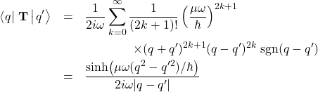 \begin{eqnarray*} \left<\left. q\right|\right.\mathbf{T}\left|\left. q'\right>\right. &=& \frac{1}{2 i \omega} \sum_{k=0}^{\infty} \frac{1}{(2k+1)!} \left(\frac{\mu\omega}{\hbar}\right)^{2k+1}\nonumber \\ &&\hspace{15mm} \times (q+q')^{2k+1} (q-q')^{2k}\; \mbox{sgn}(q-q') \nonumber \\ &=& \frac{\sinh\!\left(\mu\omega (q^2-q'^2)/\hbar\right)}{2 i \omega |q-q'|} \end{eqnarray*}