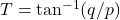 T=\tan^{-1}(q/p)