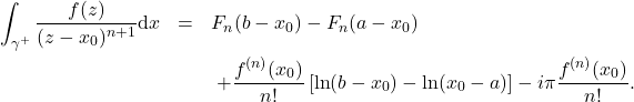 \begin{eqnarray*} \int_{\gamma^+} \frac{f(z)}{(z-x_0)^{n+1}}\mbox{d}x & =& F_n(b-x_0)-F_n(a-x_0) \nonumber \\ &&\hspace{1mm}+ \frac{f^{(n)}(x_0)}{n!} \left[\ln(b-x_0)-\ln(x_0-a)\right] - i \pi \frac{f^{(n)}(x_0)}{n!} . \end{eqnarray*}