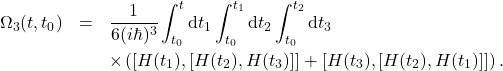 \begin{eqnarray*} \Omega_3(t,t_0)&=&\frac{1}{6 (i\hbar)^3}\int_{t_0}^t \mbox{d}t_1 \int_{t_0}^{t_1}\mbox{d}t_2 \int_{t_0}^{t_2} \mbox{d}t_3\nonumber\\ && \times \left([H(t_1),[H(t_2),H(t_3)]] + [H(t _3),[H(t_2),H(t_1)]]\right) . \end{eqnarray*}