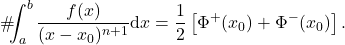 \begin{equation*} 	\#\!\!\!\int_a^b \frac{f(x)}{(x-x_0)^{n+1}} \mbox{d}x = \frac{1}{2}\left[\Phi^+(x_0)+\Phi^-(x_0)\right] . \end{equation*}