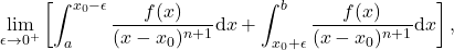 \begin{equation*}  \lim_{\epsilon\rightarrow 0^+}\left[\int_a^{x_0-\epsilon} \frac{f(x)}{(x-x_0)^{n+1}} \mathrm{d}x+ \int_{x_0+\epsilon}^{b} \frac{f(x)}{(x-x_0)^{n+1}} \mathrm{d}x\right],  \end{equation*}