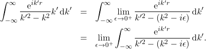 \begin{eqnarray*} \int_{-\infty}^{\infty} \frac{\mbox{e}^{i k' r}}{k'^2 - k^2 } k' \, \mbox{d}k' &=& \int_{-\infty}^{\infty} \lim_{\epsilon\rightarrow 0^+} \frac{\mbox{e}^{i k' r}}{k'^2 - (k^2 - i \epsilon)} \, \mbox{d}k'\\ &=&\lim_{\epsilon\rightarrow 0^+}\int_{-\infty}^{\infty} \frac{\mbox{e}^{i k' r}}{k'^2 - (k^2 - i \epsilon)} \, \mbox{d}k' . \end{eqnarray*}