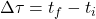 \Delta \tau=t_f-t_i