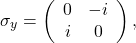 \begin{equation*} \sigma_y=\left(\begin{array}{cc} 0 & -i  \\  i & 0  \end{array} \right), \end{equation*}