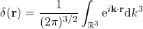 \begin{equation*} \delta({\bf r})=\frac{1}{(2 \pi)^{3/2}} \int_{\mathbb{R}^3} \mbox{e}^{i {\bf k}\cdot {\bf r}} \mbox{d}k^3 \end{equation*}