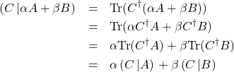 \begin{eqnarray*} \left(C\left|\alpha A+\beta B\right)\right.&=&\mbox{Tr}(C^{\dagger}(\alpha A +\beta B))\\ &=&\mbox{Tr}(\alpha C^{\dagger}A+\beta C^{\dagger}B)\\ &=&\alpha \mbox{Tr}(C^{\dagger}A)+\beta \mbox{Tr}(C^{\dagger}B)\\ &=&\alpha \left(C\left|A\right)\right. + \beta  \left(C\left|B\right)\right. \end{eqnarray*}