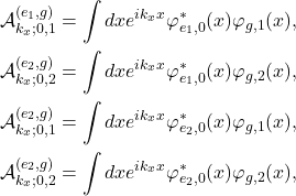 \begin{align*} \mathcal{A}_{k_{x};0,1}^{(e_{1},g)}&=\int dx e^{ik_{x}x}\varphi^{*}_{e_{1},0}(x)\varphi_{g,1}(x),\nonumber\\ \mathcal{A}_{k_{x};0,2}^{(e_{2},g)}&=\int dx e^{ik_{x}x}\varphi^{*}_{e_{1},0}(x)\varphi_{g,2}(x),\nonumber\\ \mathcal{A}_{k_{x};0,1}^{(e_{2},g)}&=\int dx e^{ik_{x}x}\varphi^{*}_{e_{2},0}(x)\varphi_{g,1}(x),\nonumber\\ \mathcal{A}_{k_{x};0,2}^{(e_{2},g)}&=\int dx e^{ik_{x}x}\varphi^{*}_{e_{2},0}(x)\varphi_{g,2}(x),\nonumber\\ \end{align*}