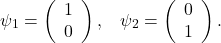 \begin{equation*} \psi_1 = \left(\begin{array}{c}             1\\             0           \end{array}\right),\;\;\; \psi_2 = \left(\begin{array}{c}             0\\             1           \end{array}\right) \nonumber . \end{equation*}