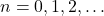 n=0, 1, 2, \dots