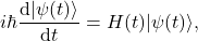 \begin{equation*} i\hbar \frac{\mbox{d}|\psi(t)\rangle}{\mbox{d}t}=H(t)|\psi(t)\rangle , \end{equation*}