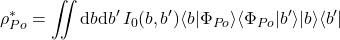 \begin{equation*} \rho_{Po}^*=\int\!\!\!\!\int \mbox{d}b \mbox{d}b' \, I_{0}(b,b') \langle b|\Phi_{Po}\rangle \langle\Phi_{Po}|b'\rangle |b\rangle\langle b'| \end{equation*}