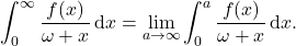 \begin{equation*} \int_0^{\infty} \frac{f(x)}{\omega + x} \, \mathrm{d}x = \lim_{a\rightarrow\infty} \int_0^{a} \frac{f(x)}{\omega + x} \, \mathrm{d}x . \end{equation*}