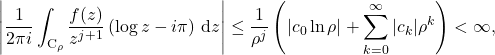 \begin{equation*} \left|\frac{1}{2\pi i} \int_{\mathrm{C}_{\rho}} \frac{f(z)}{z^{j+1}} \left(\log z - i\pi\right) \, \mathrm{d}z\right| \leq \frac{1}{\rho^j}\left(|c_0 \ln\rho | + \sum_{k=0}^{\infty} |c_k| \rho^k\right)<\infty, \end{equation*}